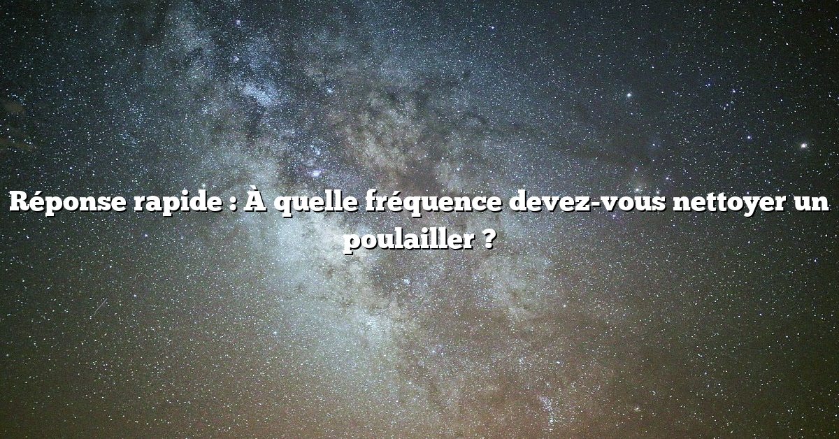 Réponse rapide : À quelle fréquence devez-vous nettoyer un poulailler ?